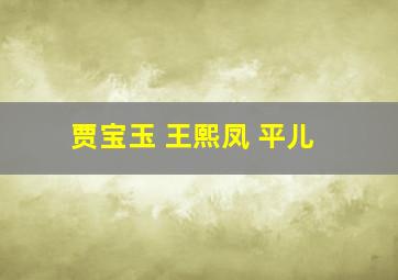 贾宝玉 王熙凤 平儿